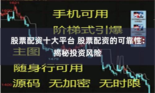 股票配资十大平台 股票配资的可靠性：揭秘投资风险