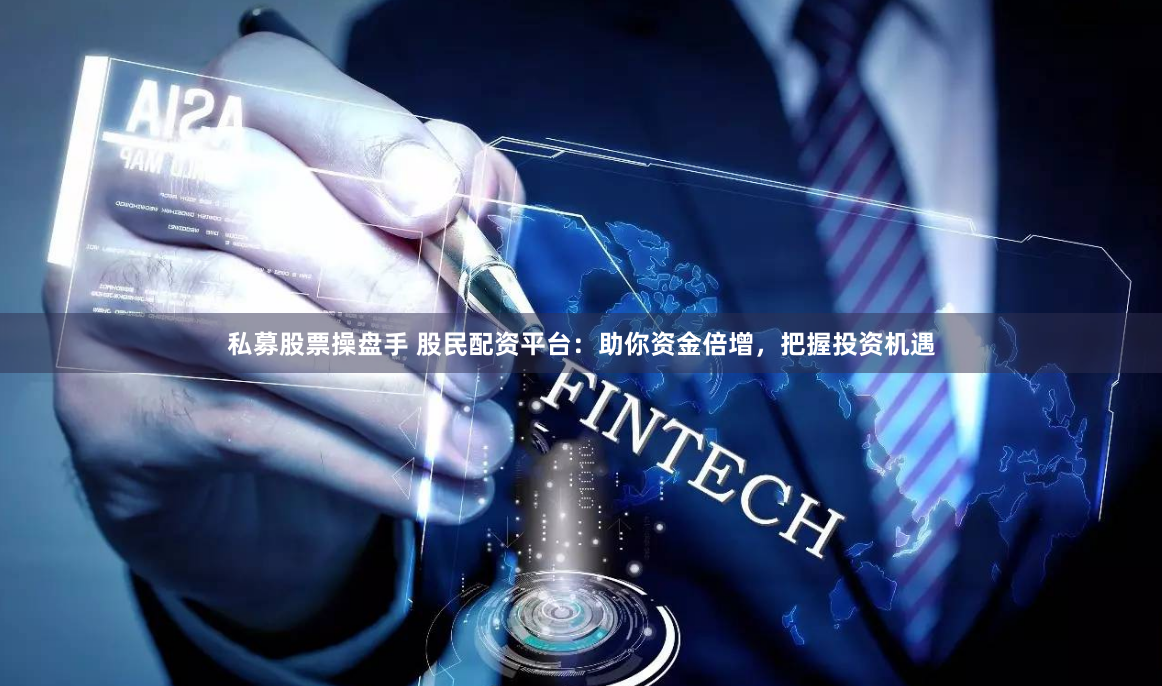 私募股票操盘手 股民配资平台：助你资金倍增，把握投资机遇