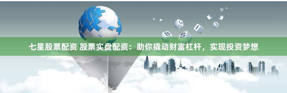 七星股票配资 股票实盘配资：助你撬动财富杠杆，实现投资梦想