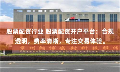股票配资行业 股票配资开户平台：合规透明，费率清晰，专注交易体验。