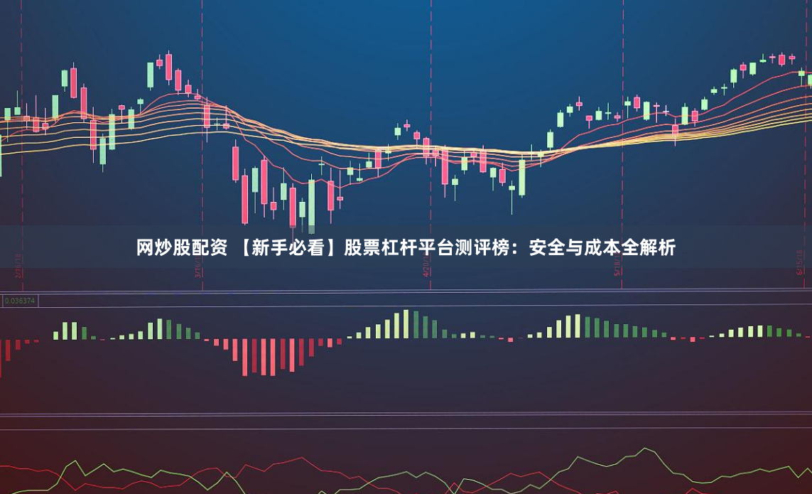 网炒股配资 【新手必看】股票杠杆平台测评榜：安全与成本全解析