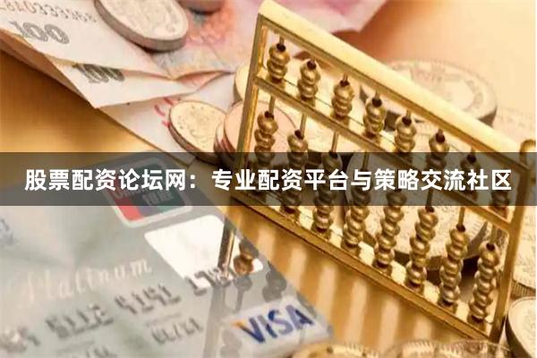 股票配资论坛网：专业配资平台与策略交流社区