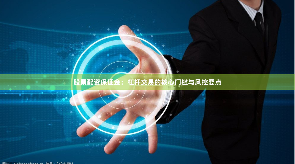 股票配资保证金：杠杆交易的核心门槛与风控要点
