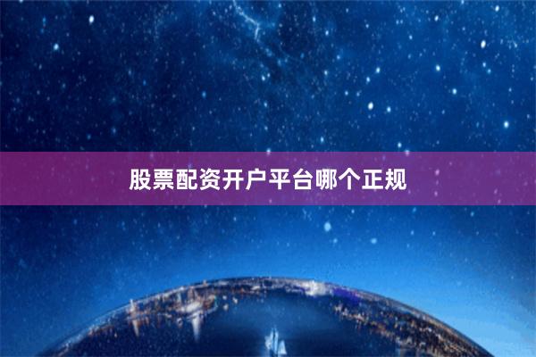 股票配资开户平台哪个正规
