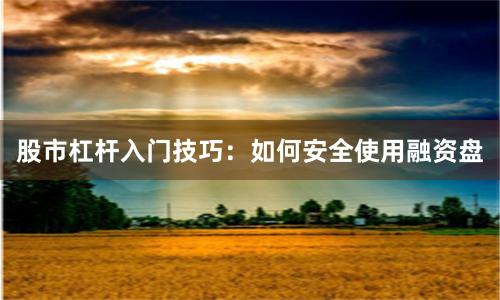 股市杠杆入门技巧：如何安全使用融资盘