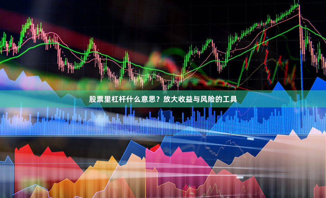 股票里杠杆什么意思？放大收益与风险的工具