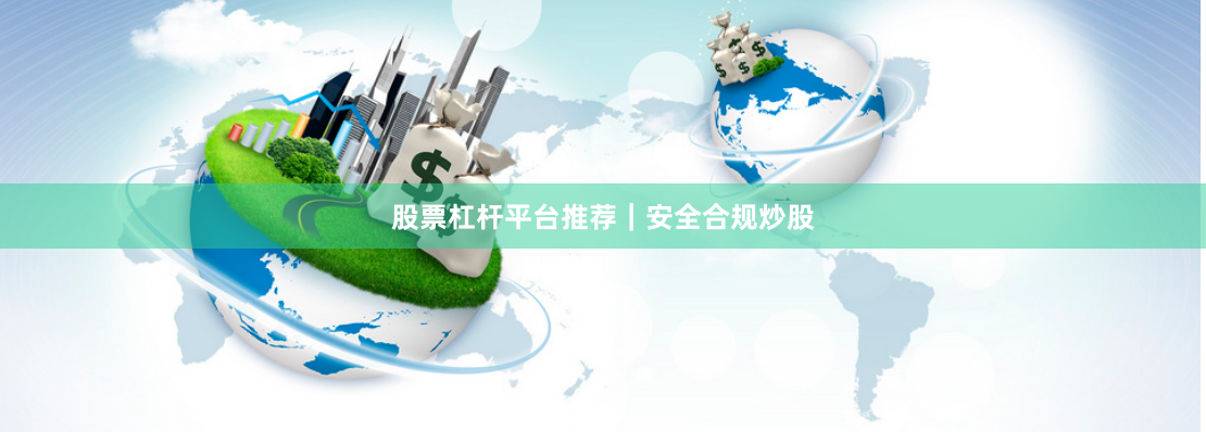 股票杠杆平台推荐｜安全合规炒股