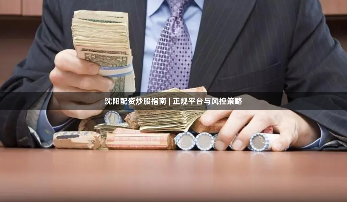 沈阳配资炒股指南 | 正规平台与风控策略